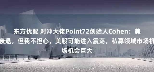 东方优配 对冲大佬Point72创始人Cohen：美国面临衰退，但我不担心，美股可能进入震荡，私募领域市场机会巨大