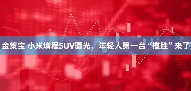 金策宝 小米增程SUV曝光，年轻人第一台“揽胜”来了