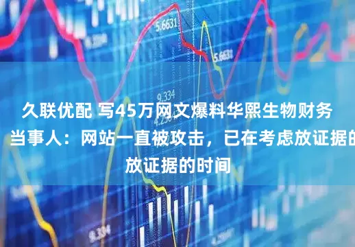 久联优配 写45万网文爆料华熙生物财务造假？当事人：网站一直被攻击，已在考虑放证据的时间
