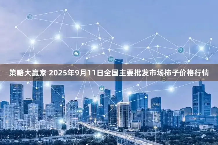 策略大赢家 2025年9月11日全国主要批发市场柿子价格行情